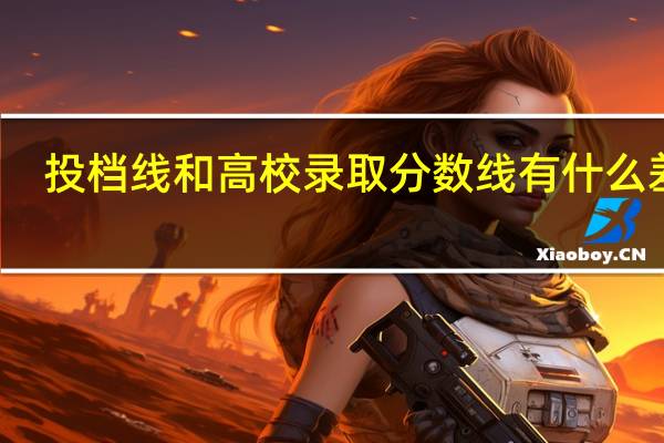 投档线和高校录取分数线有什么差别