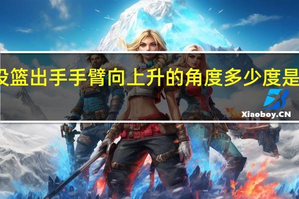 投篮出手手臂向上升的角度多少度是标准的