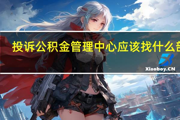 投诉公积金管理中心应该找什么部门