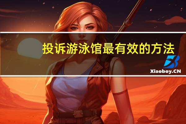 投诉游泳馆最有效的方法