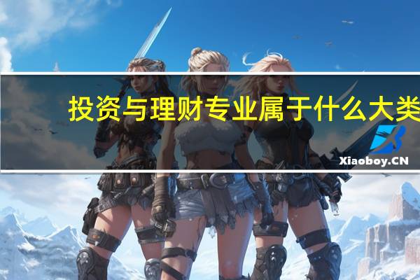 投资与理财专业属于什么大类