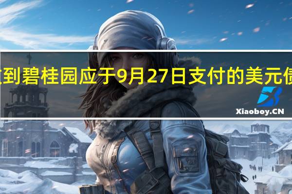 投资人称未收到碧桂园应于9月27日支付的美元债票息仍在宽限期内