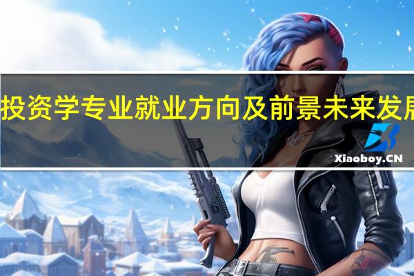 投资学专业就业方向及前景 未来发展好吗