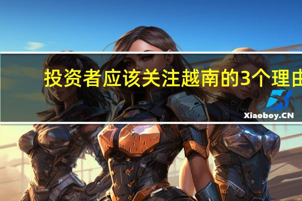 投资者应该关注越南的3个理由
