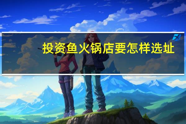 投资鱼火锅店要怎样选址