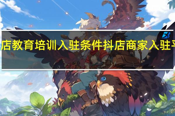 抖店教育培训入驻条件 抖店商家入驻平台入口