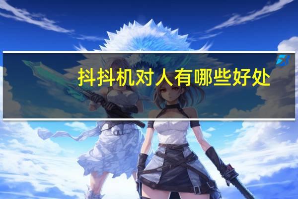 抖抖机对人有哪些好处（抖抖机对人有哪些危害）