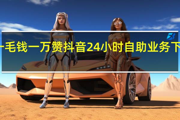 抖音一毛钱一万赞 抖音24小时自助业务下单注意事项