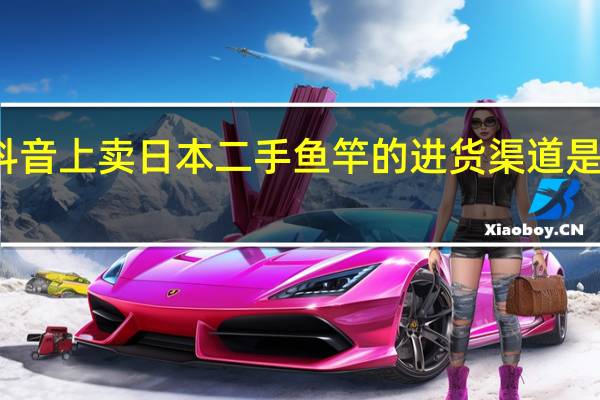 抖音上卖日本二手鱼竿的进货渠道是真的吗