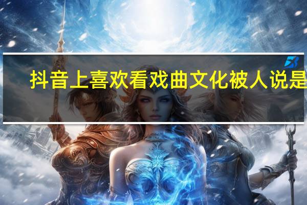 抖音上喜欢看戏曲文化被人说是装，这事你怎么看