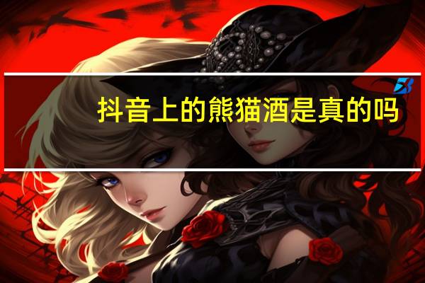 抖音上的熊猫酒是真的吗