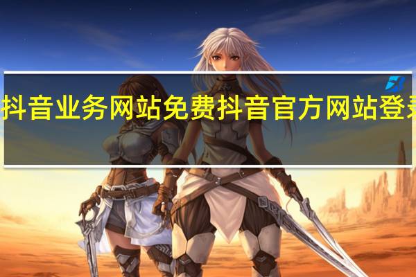 抖音业务网站免费 抖音官方网站登录网页