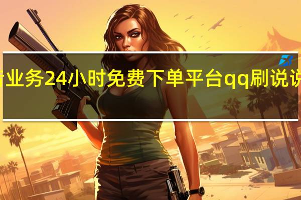抖音业务24小时免费下单平台qq刷说说赞免费网