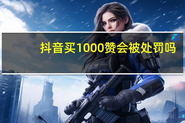 抖音买1000赞会被处罚吗 - qq刷转发 一毛一百个赞