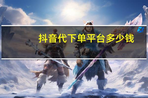 抖音代下单平台多少钱 - QQ买访客链接入口