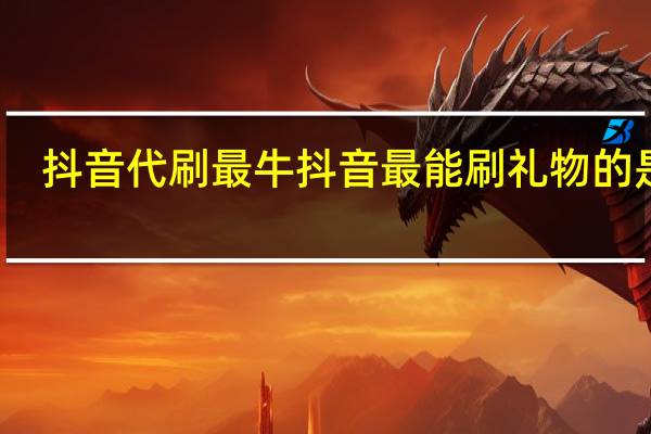 抖音代刷最牛 抖音最能刷礼物的是谁(抖音代刷最牛 抖音最能刷礼物的是谁主播)
