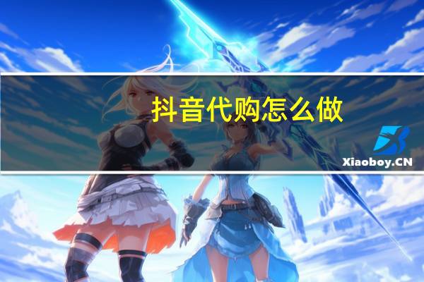 抖音代购怎么做（代购怎么做）