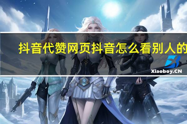 抖音代赞网页 抖音怎么看别人的赞(抖音怎么看帮别人点赞的)