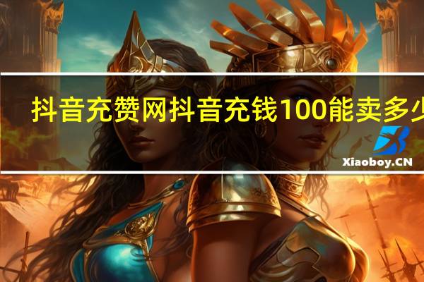 抖音充赞网 抖音充钱100能卖多少赞(抖音充钱的点赞是真的吗)