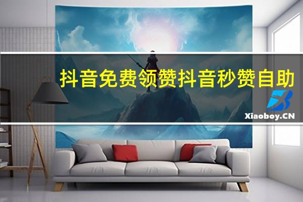 抖音免费领赞 抖音秒赞自助