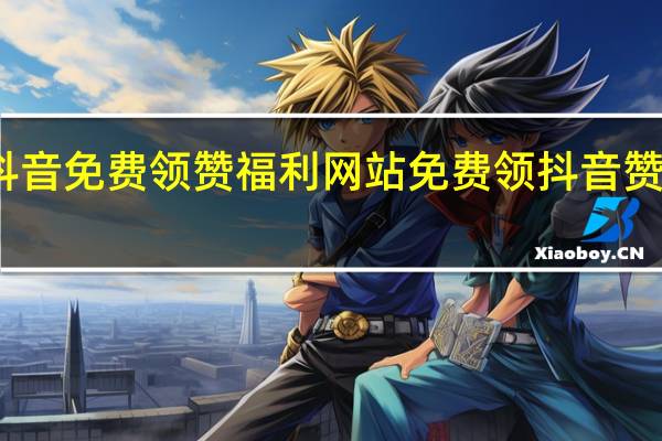 抖音免费领赞福利网站 免费领抖音赞的软件(免费领抖音10000赞软件)