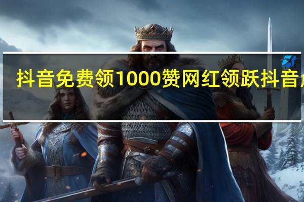 抖音免费领1000赞 网红领跃抖音点赞(应用下载)