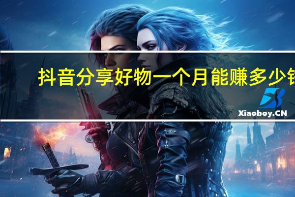 抖音分享好物一个月能赚多少钱　