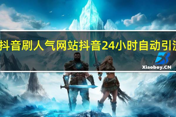 抖音刷人气网站 抖音24小时自动引流软件
