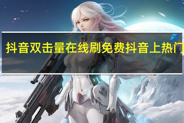 抖音双击量在线刷免费 抖音上热门刷量