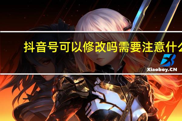 抖音号可以修改吗需要注意什么(买抖音号需要注意什么)