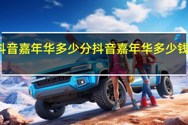 抖音嘉年华多少分 抖音嘉年华多少钱人民币