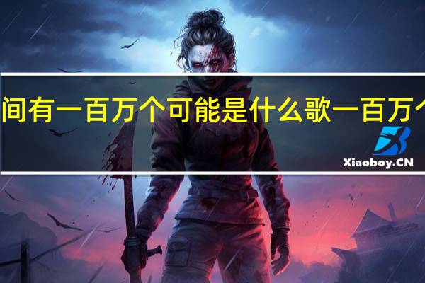 抖音在一瞬间有一百万个可能是什么歌 一百万个可能歌词谁唱的