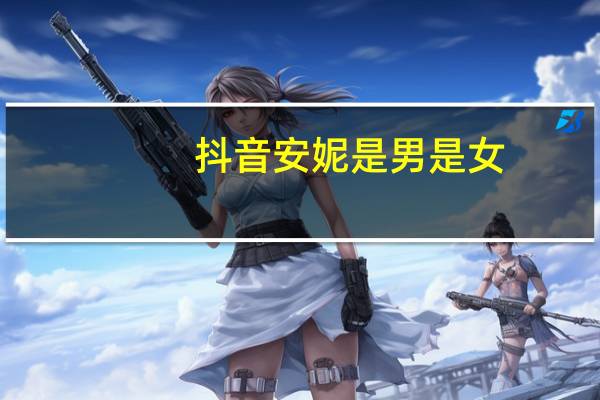 抖音安妮是男是女（安妮是男的还是女的）