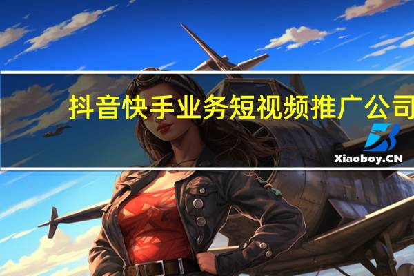 抖音快手业务 短视频推广公司(抖音快手账号出售)