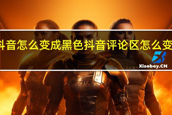 抖音怎么变成黑色 抖音评论区怎么变成黑色