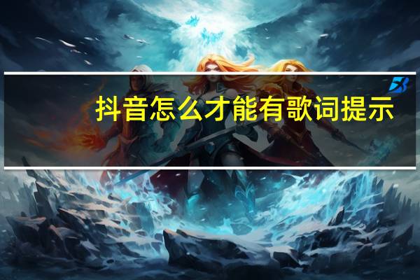 抖音怎么才能有歌词提示（抖音怎么才能出现歌词）