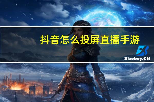 抖音怎么投屏直播手游(抖音怎么投屏直播游戏)