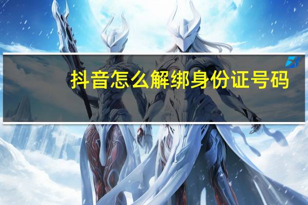 抖音怎么解绑身份证号码（抖音怎么解绑身份证号）