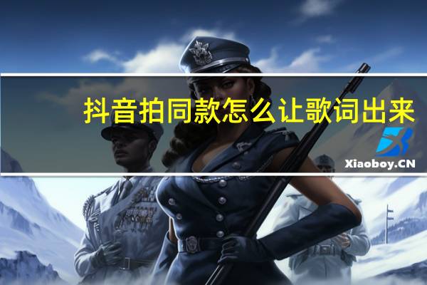 抖音拍同款怎么让歌词出来（抖音拍同款怎么加歌词）