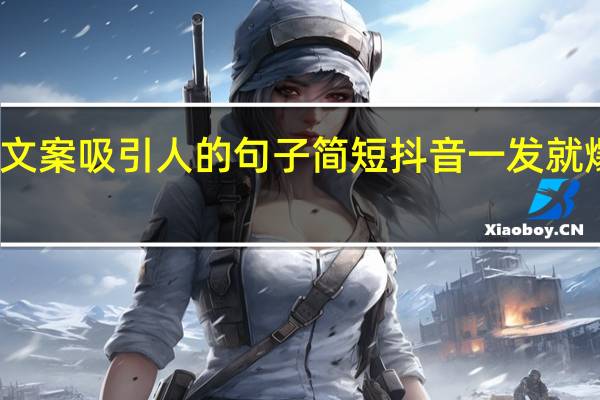 抖音文案吸引人的句子简短 抖音一发就爆火的文案