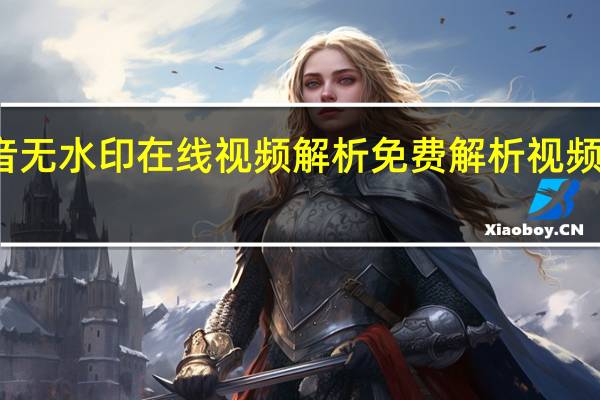抖音无水印在线视频解析 免费解析视频水印在线(抖音无水印提取)