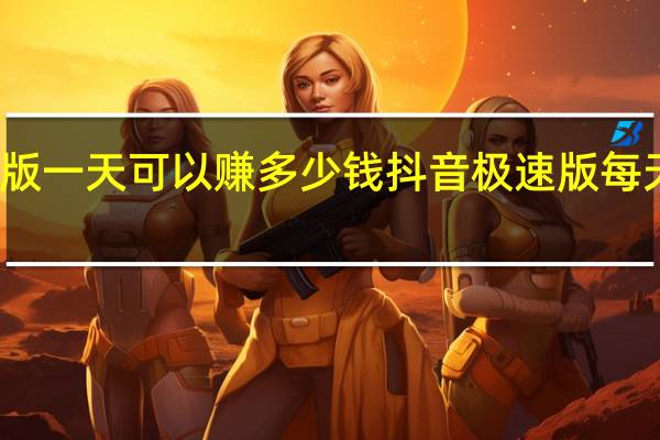 抖音极速版一天可以赚多少钱 抖音极速版每天最多赚多少钱