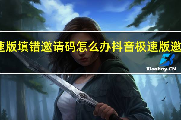 抖音极速版填错邀请码怎么办 抖音极速版邀请码填写错误