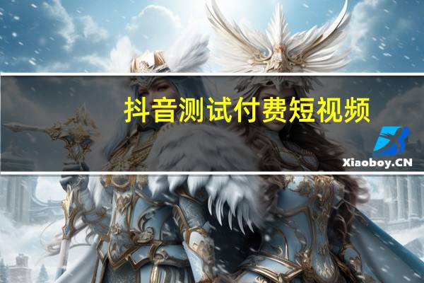 抖音测试付费短视频：用户付费后只能看7天