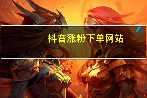 抖音涨粉下单网站 - 抖音粉丝全网最低价网站