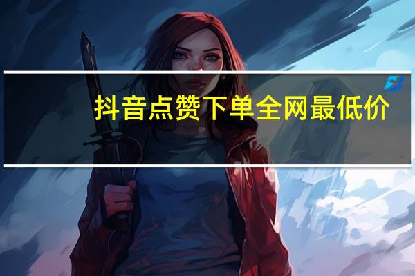 抖音点赞下单全网最低价-qq空间说说点赞购买平台在线(抖音点赞正规)