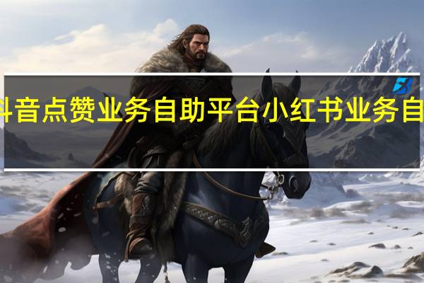 抖音点赞业务自助平台 小红书业务自助平台(3499小红书点赞项目)