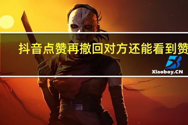 抖音点赞再撤回对方还能看到赞吗（抖音赞了再撤回对方知道吗）
