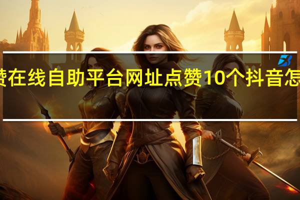 抖音点赞在线自助平台网址点赞10个 抖音怎么给别人点赞(抖音点赞震动怎么取消掉)