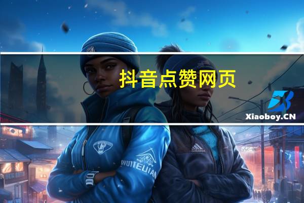 抖音点赞网页-免费qq空间点赞软件(抖音点赞项目app大全)